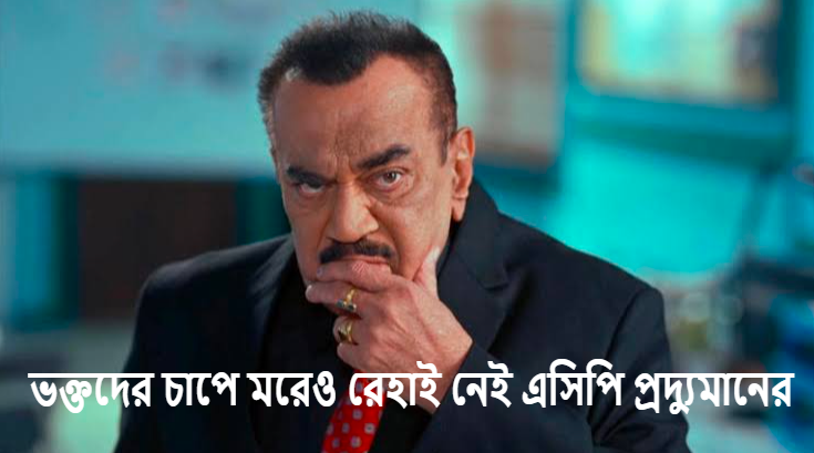ভক্তদের চাপে মরেও রেহাই নেই এসিপি প্রদ্যুমানের